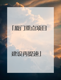 厦门重点项目建设再提速