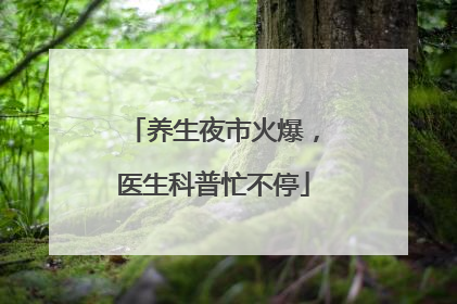 养生夜市火爆，医生科普忙不停