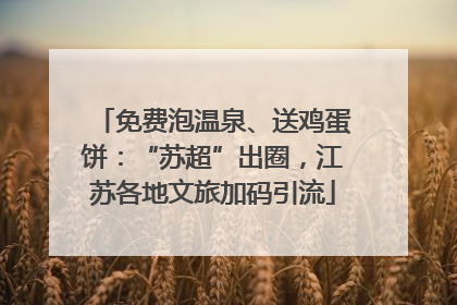 免费泡温泉、送鸡蛋饼：“苏超”出圈，江苏各地文旅加码引流