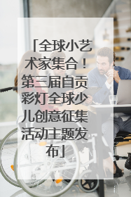 全球小艺术家集合！第三届自贡彩灯全球少儿创意征集活动主题发布