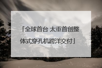 全球首台 太重首创整体式穿孔机跨洋交付