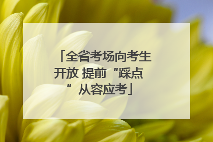 全省考场向考生开放 提前“踩点”从容应考