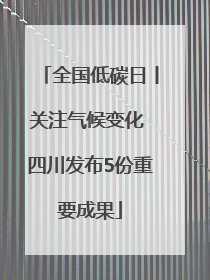 全国低碳日丨关注气候变化 四川发布5份重要成果