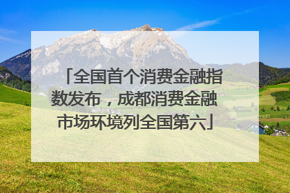 全国首个消费金融指数发布，成都消费金融市场环境列全国第六