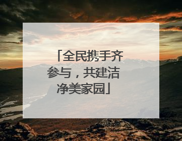 全民携手齐参与，共建洁净美家园