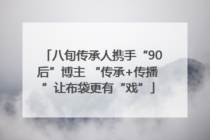 八旬传承人携手“90后”博主 “传承+传播”让布袋更有“戏”