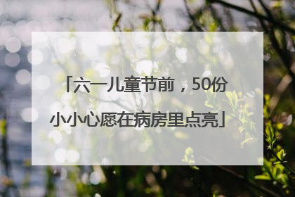 六一儿童节前，50份小小心愿在病房里点亮
