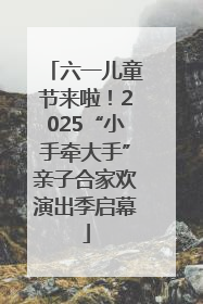 六一儿童节来啦！2025“小手牵大手”亲子合家欢演出季启幕