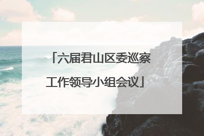 六届君山区委巡察工作领导小组会议