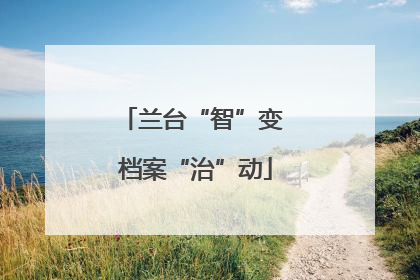 兰台“智”变 档案“治”动