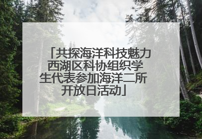 共探海洋科技魅力 西湖区科协组织学生代表参加海洋二所开放日活动