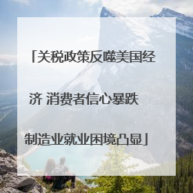 关税政策反噬美国经济 消费者信心暴跌 制造业就业困境凸显