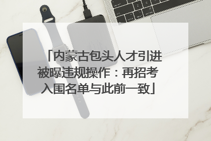 内蒙古包头人才引进被曝违规操作：再招考入围名单与此前一致
