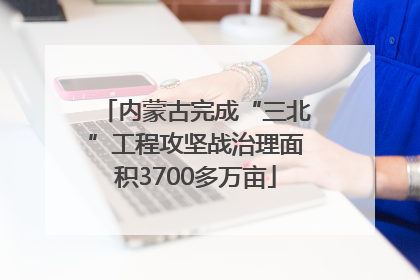 内蒙古完成“三北”工程攻坚战治理面积3700多万亩
