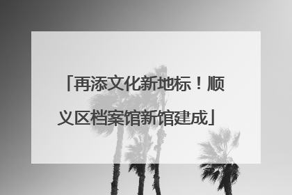 再添文化新地标！顺义区档案馆新馆建成
