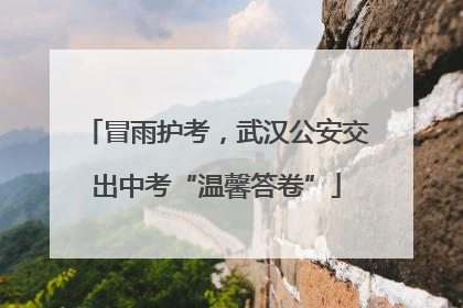冒雨护考，武汉公安交出中考“温馨答卷”