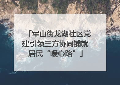 军山街龙湖社区党建引领三方协同铺就居民“暖心路”