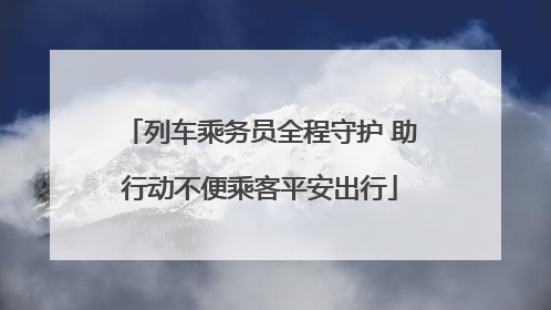 列车乘务员全程守护 助行动不便乘客平安出行