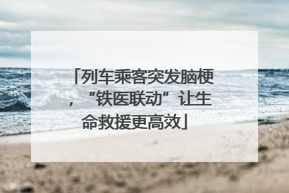列车乘客突发脑梗，“铁医联动”让生命救援更高效