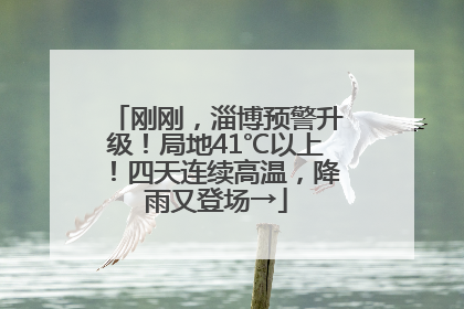 刚刚，淄博预警升级！局地41℃以上！四天连续高温，降雨又登场→