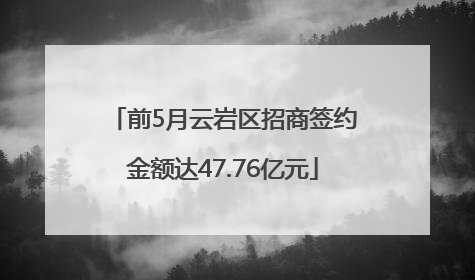 前5月云岩区招商签约金额达47.76亿元
