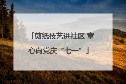 剪纸技艺进社区 童心向党庆“七一”