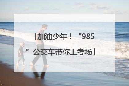 加油少年！“985”公交车带你上考场