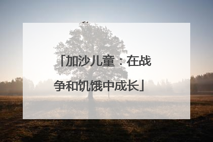 加沙儿童：在战争和饥饿中成长