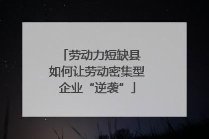 劳动力短缺县 如何让劳动密集型企业“逆袭”