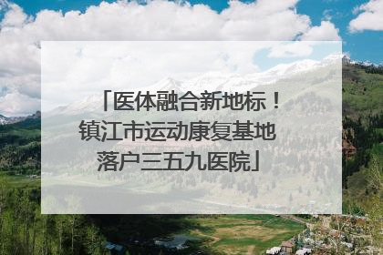 医体融合新地标！镇江市运动康复基地落户三五九医院