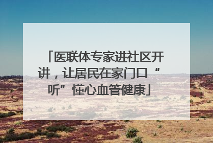 医联体专家进社区开讲，让居民在家门口“听”懂心血管健康