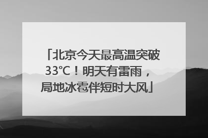 北京今天最高温突破33℃！明天有雷雨，局地冰雹伴短时大风