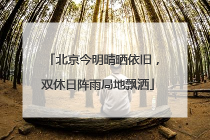 北京今明晴晒依旧，双休日阵雨局地飘洒