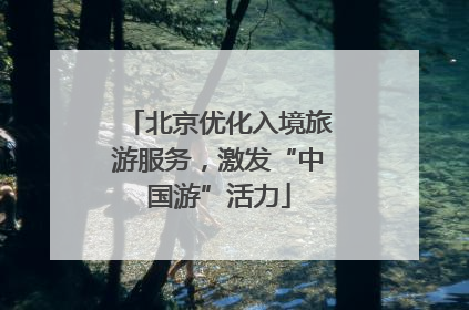 北京优化入境旅游服务，激发“中国游”活力
