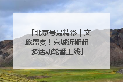 北京号最精彩｜文旅盛宴！京城近期超多活动轮番上线