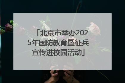北京市举办2025年国防教育暨征兵宣传进校园活动
