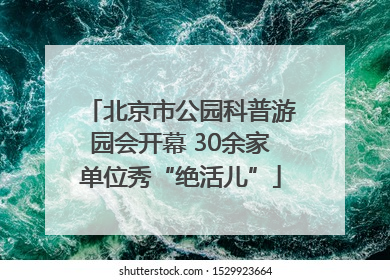 北京市公园科普游园会开幕 30余家单位秀“绝活儿”
