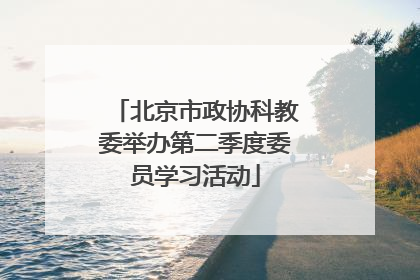 北京市政协科教委举办第二季度委员学习活动