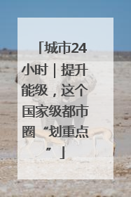 城市24小时｜提升能级，这个国家级都市圈“划重点”