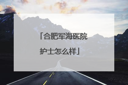 合肥军海医院护士怎么样