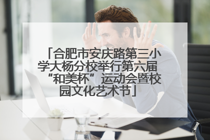 合肥市安庆路第三小学大杨分校举行第六届“和美杯”运动会暨校园文化艺术节