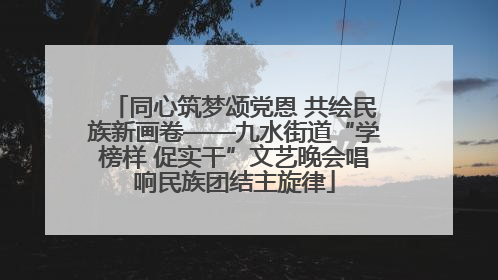 同心筑梦颂党恩 共绘民族新画卷——九水街道“学榜样 促实干”文艺晚会唱响民族团结主旋律
