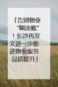 告别物业“糊涂账”！长沙再发文进一步推进物业服务品质提升