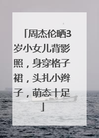 周杰伦晒3岁小女儿背影照，身穿格子裙，头扎小辫子，萌态十足