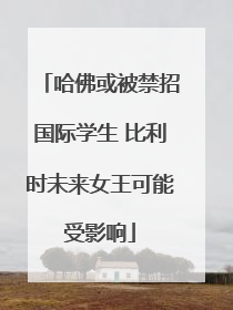哈佛或被禁招国际学生 比利时未来女王可能受影响