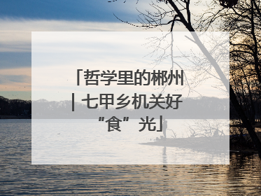 哲学里的郴州｜七甲乡机关好“食”光