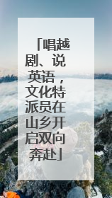 唱越剧、说英语，文化特派员在山乡开启双向奔赴