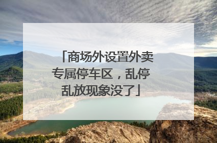 商场外设置外卖专属停车区，乱停乱放现象没了
