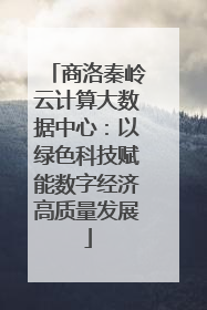商洛秦岭云计算大数据中心：以绿色科技赋能数字经济高质量发展