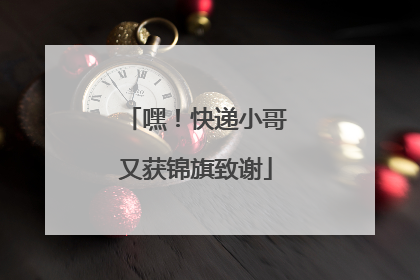 嘿！快递小哥又获锦旗致谢